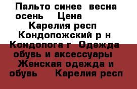 Пальто синее (весна-осень) › Цена ­ 2 500 - Карелия респ., Кондопожский р-н, Кондопога г. Одежда, обувь и аксессуары » Женская одежда и обувь   . Карелия респ.